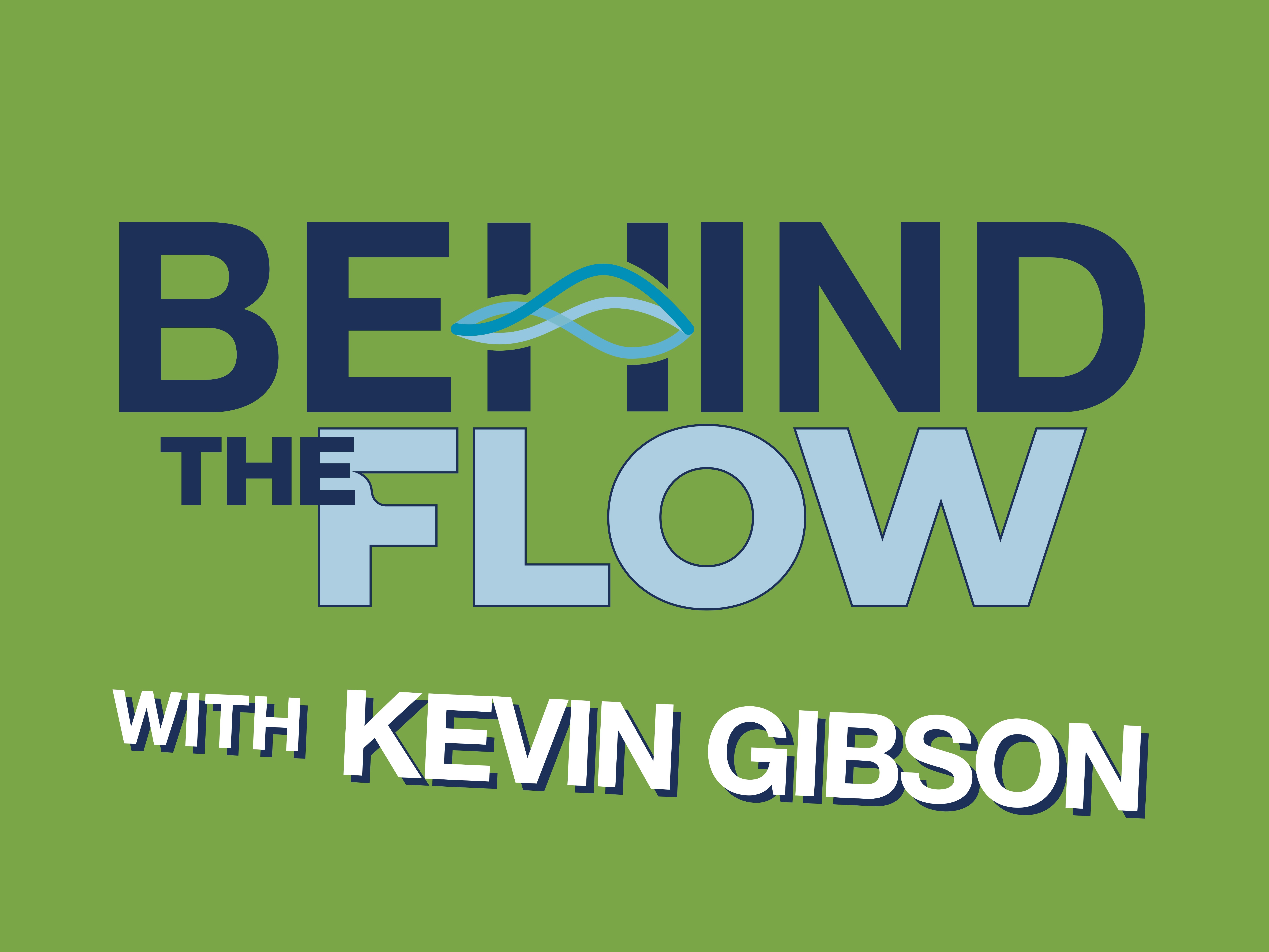 Behind the Flow with Kevin Gibson in bold text on a solid green background.